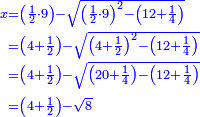 \scriptstyle{\color{blue}{\begin{align}\scriptstyle x&\scriptstyle=\left(\frac{1}{2}\sdot9\right)-\sqrt{\left(\frac{1}{2}\sdot9\right)^2-\left(12+\frac{1}{4}\right)}\\&\scriptstyle=\left(4+\frac{1}{2}\right)-\sqrt{\left(4+\frac{1}{2}\right)^2-\left(12+\frac{1}{4}\right)}\\&\scriptstyle=\left(4+\frac{1}{2}\right)-\sqrt{\left(20+\frac{1}{4}\right)-\left(12+\frac{1}{4}\right)}\\&\scriptstyle=\left(4+\frac{1}{2}\right)-\sqrt{8}\\\end{align}}}