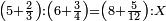 \scriptstyle\left(5+\frac{2}{3}\right):\left(6+\frac{3}{4}\right)=\left(8+\frac{5}{12}\right):X