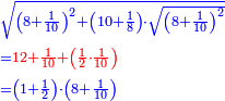 \scriptstyle{\color{blue}{\begin{align}&\scriptstyle\sqrt{\left(8+\frac{1}{10}\right)^2+\left(10+\frac{1}{8}\right)\sdot\sqrt{\left(8+\frac{1}{10}\right)^2}}\\&\scriptstyle={\color{red}{12+\frac{1}{10}+\left(\frac{1}{2}\sdot\frac{1}{10}\right)}}\\&\scriptstyle=\left(1+\frac{1}{2}\right)\sdot\left(8+\frac{1}{10}\right)\\\end{align}}}