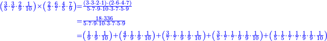 {\color{blue}{\begin{align}\scriptstyle\left(\frac{3}{5}\sdot\frac{3}{7}\sdot\frac{2}{9}\sdot\frac{1}{10}\right)\times\left(\frac{2}{3}\sdot\frac{6}{7}\sdot\frac{4}{5}\sdot\frac{7}{9}\right)&\scriptstyle=\frac{\left(3\sdot3\sdot2\sdot1\right)\sdot\left(2\sdot6\sdot4\sdot7\right)}{5\sdot7\sdot9\sdot10\sdot3\sdot7\sdot5\sdot9}\\&\scriptstyle=\frac{18\sdot336}{5\sdot7\sdot9\sdot10\sdot3\sdot7\sdot5\sdot9}\\&\scriptstyle=\left(\frac{1}{9}\sdot\frac{1}{9}\sdot\frac{1}{10}\right)+\left(\frac{4}{7}\sdot\frac{1}{9}\sdot\frac{1}{9}\sdot\frac{1}{10}\right)+\left(\frac{3}{7}\sdot\frac{1}{7}\sdot\frac{1}{9}\sdot\frac{1}{9}\sdot\frac{1}{10}\right)+\left(\frac{3}{5}\sdot\frac{1}{7}\sdot\frac{1}{7}\sdot\frac{1}{9}\sdot\frac{1}{9}\sdot\frac{1}{10}\right)+\left(\frac{1}{5}\sdot\frac{1}{5}\sdot\frac{1}{7}\sdot\frac{1}{7}\sdot\frac{1}{9}\sdot\frac{1}{9}\sdot\frac{1}{10}\right)\\\end{align}}}