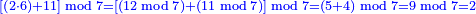 \scriptstyle{\color{blue}{\left[\left(2\sdot6\right)+11\right]\bmod7=\left[\left(12\bmod7\right)+\left(11\bmod7\right)\right]\bmod7=\left(5+4\right)\bmod7=9\bmod7=2}}