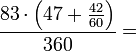 \frac{83\sdot\left(47+\frac{42}{60}\right)}{360}=