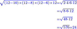 \scriptstyle{\color{blue}{\begin{align}\scriptstyle\sqrt{\left(12-10\right)\times\left(12-8\right)\times\left(12-6\right)\times12}&\scriptstyle=\sqrt{2\sdot4\sdot6\sdot12}\\&\scriptstyle=\sqrt{8\sdot6\sdot12}\\&\scriptstyle=\sqrt{48\sdot12}\\&\scriptstyle=\sqrt{576}=24\\\end{align}}}