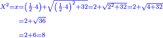 \scriptstyle{\color{blue}{\begin{align}\scriptstyle X^2=x&\scriptstyle=\left(\frac{1}{2}\sdot4\right)+\sqrt{\left(\frac{1}{2}\sdot4\right)^2+32}=2+\sqrt{2^2+32}=2+\sqrt{4+32}\\&\scriptstyle=2+\sqrt{36}\\&\scriptstyle=2+6=8\\\end{align}}}