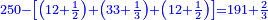\scriptstyle{\color{blue}{250-\left[\left(12+\frac{1}{2}\right)+\left(33+\frac{1}{3}\right)+\left(12+\frac{1}{2}\right)\right]=191+\frac{2}{3}}}