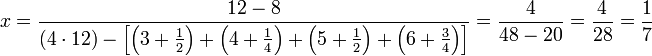 x=\frac{12-8}{\left(4\sdot12\right)-\left[\left(3+\frac{1}{2}\right)+\left(4+\frac{1}{4}\right)+\left(5+\frac{1}{2}\right)+\left(6+\frac{3}{4}\right)\right]}=\frac{4}{48-20}=\frac{4}{28}=\frac{1}{7}