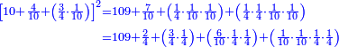 \scriptstyle{\color{blue}{\begin{align}\scriptstyle\left[10+\frac{4}{10}+\left(\frac{3}{4}\sdot\frac{1}{10}\right)\right]^2&\scriptstyle=109+\frac{7}{10}+\left(\frac{1}{4}\sdot\frac{1}{10}\sdot\frac{1}{10}\right)+\left(\frac{1}{4}\sdot\frac{1}{4}\sdot\frac{1}{10}\sdot\frac{1}{10}\right)\\&\scriptstyle=109+\frac{2}{4}+\left(\frac{3}{4}\sdot\frac{1}{4}\right)+\left(\frac{6}{10}\sdot\frac{1}{4}\sdot\frac{1}{4}\right)+\left(\frac{1}{10}\sdot\frac{1}{10}\sdot\frac{1}{4}\sdot\frac{1}{4}\right)\\\end{align}}}