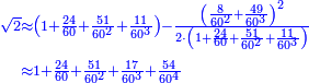 \scriptstyle{\color{blue}{\begin{align}\scriptstyle\sqrt{2}&\scriptstyle\approx\left(1+\frac{24}{60}+\frac{51}{60^2}+\frac{11}{60^3}\right)-\frac{\left(\frac{8}{60^2}+\frac{49}{60^3}\right)^2}{2\sdot\left(1+\frac{24}{60}+\frac{51}{60^2}+\frac{11}{60^3}\right)}\\&\scriptstyle\approx1+\frac{24}{60}+\frac{51}{60^2}+\frac{17}{60^3}+\frac{54}{60^4}\\\end{align}}}