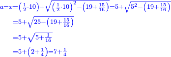 \scriptstyle{\color{blue}{\begin{align}\scriptstyle a=x&\scriptstyle=\left(\frac{1}{2}\sdot10\right)+\sqrt{\left(\frac{1}{2}\sdot10\right)^2-\left(19+\frac{15}{16}\right)}=5+\sqrt{5^2-\left(19+\frac{15}{16}\right)}\\&\scriptstyle=5+\sqrt{25-\left(19+\frac{15}{16}\right)}\\&\scriptstyle=5+\sqrt{5+\frac{1}{16}}\\&\scriptstyle=5+\left(2+\frac{1}{4}\right)=7+\frac{1}{4}\\\end{align}}}