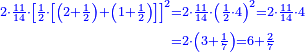 \scriptstyle{\color{blue}{\begin{align}\scriptstyle2\sdot\frac{11}{14}\sdot\left[\frac{1}{2}\sdot\left[\left(2+\frac{1}{2}\right)+\left(1+\frac{1}{2}\right)\right]\right]^2&\scriptstyle=2\sdot\frac{11}{14}\sdot\left(\frac{1}{2}\sdot4\right)^2=2\sdot\frac{11}{14}\sdot4\\&\scriptstyle=2\sdot\left(3+\frac{1}{7}\right)=6+\frac{2}{7}\\\end{align}}}