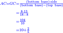 \scriptstyle{\color{blue}{\begin{align}\scriptstyle AC=GC &\scriptstyle=\frac{\left(\rm{bottom\ base}\right)\sdot\rm{side}}{\left(\rm{bottom\ base}\right)-\left(\rm{top\ base}\right)}\\&\scriptstyle=\frac{8\sdot13}{18-8}\\&\scriptstyle=\frac{104}{10}\\&\scriptstyle=10+\frac{2}{5}\\\end{align}}}