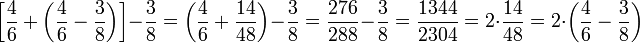 \left[\frac{4}{6}+\left(\frac{4}{6}-\frac{3}{8}\right)\right]-\frac{3}{8}=\left(\frac{4}{6}+\frac{14}{48}\right)-\frac{3}{8}=\frac{276}{288}-\frac{3}{8}=\frac{1344}{2304}=2\sdot\frac{14}{48}=2\sdot\left(\frac{4}{6}-\frac{3}{8}\right)