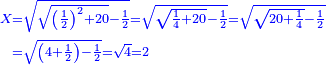\scriptstyle{\color{blue}{\begin{align}\scriptstyle X&\scriptstyle=\sqrt{\sqrt{\left(\frac{1}{2}\right)^2+20}-\frac{1}{2}}=\sqrt{\sqrt{\frac{1}{4}+20}-\frac{1}{2}}=\sqrt{\sqrt{20+\frac{1}{4}}-\frac{1}{2}}\\&\scriptstyle=\sqrt{\left(4+\frac{1}{2}\right)-\frac{1}{2}}=\sqrt{4}=2\\\end{align}}}