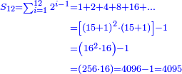 \scriptstyle{\color{blue}{\begin{align}\scriptstyle S_{12}=\sum_{i=1}^{12} 2^{i-1}&\scriptstyle=1+2+4+8+16+\ldots\\&\scriptstyle=\left[\left(15+1\right)^2\sdot\left(15+1\right)\right]-1\\&\scriptstyle=\left(16^2\sdot16\right)-1\\&\scriptstyle=\left(256\sdot16\right)=4096-1=4095\\\end{align}}}