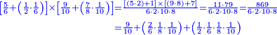 {\color{blue}{\begin{align}\scriptstyle\left[\frac{5}{6}+\left(\frac{1}{2}\sdot\frac{1}{6}\right)\right]\times\left[\frac{9}{10}+\left(\frac{7}{8}\sdot\frac{1}{10}\right)\right]&\scriptstyle=\frac{\left[\left(5\sdot2\right)+1\right]\times\left[\left(9\sdot8\right)+7\right]}{6\sdot2\sdot10\sdot8}=\frac{11\sdot79}{6\sdot2\sdot10\sdot8}=\frac{869}{6\sdot2\sdot10\sdot8}\\&\scriptstyle=\frac{9}{10}+\left(\frac{2}{6}\sdot\frac{1}{8}\sdot\frac{1}{10}\right)+\left(\frac{1}{2}\sdot\frac{1}{6}\sdot\frac{1}{8}\sdot\frac{1}{10}\right)\\\end{align}}}