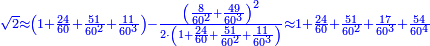 \scriptstyle{\color{blue}{\sqrt{2}\approx\left(1+\frac{24}{60}+\frac{51}{60^2}+\frac{11}{60^3}\right)-\frac{\left(\frac{8}{60^2}+\frac{49}{60^3}\right)^2}{2\sdot\left(1+\frac{24}{60}+\frac{51}{60^2}+\frac{11}{60^3}\right)}\approx1+\frac{24}{60}+\frac{51}{60^2}+\frac{17}{60^3}+\frac{54}{60^4}}}