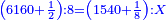 \scriptstyle{\color{blue}{\left(6160+\frac{1}{2}\right):8=\left(1540+\frac{1}{8}\right):X}}