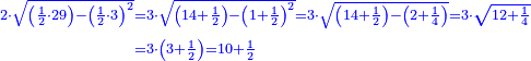 \scriptstyle{\color{blue}{\begin{align}\scriptstyle2\sdot\sqrt{\left(\frac{1}{2}\sdot29\right)-\left(\frac{1}{2}\sdot3\right)^2}&\scriptstyle=3\sdot\sqrt{\left(14+\frac{1}{2}\right)-\left(1+\frac{1}{2}\right)^2}=3\sdot\sqrt{\left(14+\frac{1}{2}\right)-\left(2+\frac{1}{4}\right)}=3\sdot\sqrt{12+\frac{1}{4}}\\&\scriptstyle=3\sdot\left(3+\frac{1}{2}\right)=10+\frac{1}{2}\\\end{align}}}