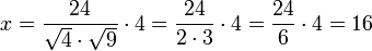 x=\frac{24}{\sqrt{4}\sdot\sqrt{9}}\sdot4=\frac{24}{2\sdot3}\sdot4=\frac{24}{6}\sdot4=16