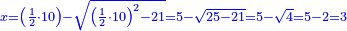 \scriptstyle{\color{blue}{x=\left(\frac{1}{2}\sdot10\right)-\sqrt{\left(\frac{1}{2}\sdot10\right)^2-21}=5-\sqrt{25-21}=5-\sqrt{4}=5-2=3}}