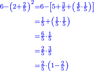 \scriptstyle{\color{blue}{\begin{align}\scriptstyle6-\left(2+\frac{2}{5}\right)^2&\scriptstyle=6-\left[5+\frac{3}{5}+\left(\frac{4}{5}\sdot\frac{1}{5}\right)\right]\\&\scriptstyle=\frac{1}{5}+\left(\frac{1}{5}\sdot\frac{1}{5}\right)\\&\scriptstyle=\frac{6}{5}\sdot\frac{1}{5}\\&\scriptstyle=\frac{2}{5}\sdot\frac{3}{5}\\&\scriptstyle=\frac{2}{5}\sdot\left(1-\frac{2}{5}\right)\\\end{align}}}