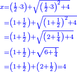 \scriptstyle{\color{blue}{\begin{align}\scriptstyle x&\scriptstyle=\left(\frac{1}{2}\sdot3\right)+\sqrt{\left(\frac{1}{2}\sdot3\right)^2+4}\\&\scriptstyle=\left(1+\frac{1}{2}\right)+\sqrt{\left(1+\frac{1}{2}\right)^2+4}\\&\scriptstyle=\left(1+\frac{1}{2}\right)+\sqrt{\left(2+\frac{1}{4}\right)+4}\\&\scriptstyle=\left(1+\frac{1}{2}\right)+\sqrt{6+\frac{1}{4}}\\&\scriptstyle=\left(1+\frac{1}{2}\right)+\left(2+\frac{1}{2}\right)=4\\\end{align}}}