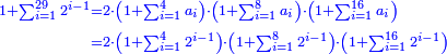 \scriptstyle{\color{blue}{\begin{align}\scriptstyle1+\sum_{i=1}^{29} 2^{i-1}&\scriptstyle=2\sdot\left(1+\sum_{i=1}^{4} a_i\right)\sdot\left(1+\sum_{i=1}^{8} a_i\right)\sdot\left(1+\sum_{i=1}^{16} a_i\right)\\&\scriptstyle=2\sdot\left(1+\sum_{i=1}^{4} 2^{i-1}\right)\sdot\left(1+\sum_{i=1}^{8} 2^{i-1}\right)\sdot\left(1+\sum_{i=1}^{16} 2^{i-1}\right)\\\end{align}}}