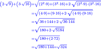 \scriptstyle{\color{blue}{\begin{align}\scriptstyle\left(2\sdot\sqrt{9}\right)+\left(3\sdot\sqrt{16}\right)&\scriptstyle=\sqrt{\left(2^2\sdot9\right)+\left(3^2\sdot16\right)+2\sdot\sqrt{\left(2^2\sdot9\right)\sdot\left(3^2\sdot16\right)}}\\&\scriptstyle=\sqrt{\left(4\sdot9\right)+\left(9\sdot16\right)+2\sdot\sqrt{\left(4\sdot9\right)\sdot\left(9\sdot16\right)}}\\&\scriptstyle=\sqrt{36+144+2\sdot\sqrt{36\sdot144}}\\&\scriptstyle=\sqrt{180+2\sdot\sqrt{5184}}\\&\scriptstyle=\sqrt{180+\left(2\sdot72\right)}\\&\scriptstyle=\sqrt{180+144}=\sqrt{324}\\\end{align}}}