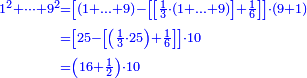 {\color{blue}{\begin{align}\scriptstyle1^2+\dots+9^2&\scriptstyle=\left[\left(1+\ldots+9\right)-\left[\left[\frac{1}{3}\sdot\left(1+\ldots+9\right)\right]+\frac{1}{6}\right]\right]\sdot\left(9+1\right)\\&\scriptstyle=\left[25-\left[\left(\frac{1}{3}\sdot25\right)+\frac{1}{6}\right]\right]\sdot10\\&\scriptstyle=\left(16+\frac{1}{2}\right)\sdot10\\\end{align}}}