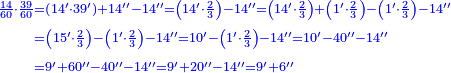 {\color{blue}{\begin{align}\scriptstyle\frac{14}{60}\sdot\frac{39}{60}&\scriptstyle=\left(14^\prime\sdot39^\prime\right)+14^{\prime\prime}-14^{\prime\prime}=\left(14^\prime\sdot\frac{2}{3}\right)-14^{\prime\prime}=\left(14^\prime\sdot\frac{2}{3}\right)+\left(1^\prime\sdot\frac{2}{3}\right)-\left(1^\prime\sdot\frac{2}{3}\right)-14^{\prime\prime}\\&\scriptstyle=\left(15^\prime\sdot\frac{2}{3}\right)-\left(1^\prime\sdot\frac{2}{3}\right)-14^{\prime\prime}=10^\prime-\left(1^\prime\sdot\frac{2}{3}\right)-14^{\prime\prime}=10^\prime-40^{\prime\prime}-14^{\prime\prime}\\&\scriptstyle=9^\prime+60^{\prime\prime}-40^{\prime\prime}-14^{\prime\prime}=9^\prime+20^{\prime\prime}-14^{\prime\prime}=9^\prime+6^{\prime\prime}\\\end{align}}}