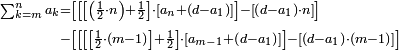 \begin{align}\scriptstyle\sum_{k=m}^n a_k&\scriptstyle=\left[\left[\left[\left(\frac{1}{2}\sdot{n}\right)+\frac{1}{2}\right]\sdot\left[a_n+\left(d-a_1\right)\right]\right]-\left[\left(d-a_1\right)\sdot{n}\right]\right]\\&\scriptstyle-\left[\left[\left[\left[\frac{1}{2}\sdot\left(m-1\right)\right]+\frac{1}{2}\right]\sdot\left[a_{m-1}+\left(d-a_1\right)\right]\right]-\left[\left(d-a_1\right)\sdot\left(m-1\right)\right]\right]\\\end{align}