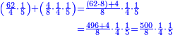\scriptstyle{\color{blue}{\begin{align}\scriptstyle\left(\frac{62}{4}\sdot\frac{1}{5}\right)+\left(\frac{4}{8}\sdot\frac{1}{4}\sdot\frac{1}{5}\right)&\scriptstyle=\frac{\left(62\sdot8\right)+4}{8}\sdot\frac{1}{4}\sdot\frac{1}{5}\\&\scriptstyle=\frac{496+4}{8}\sdot\frac{1}{4}\sdot\frac{1}{5}=\frac{500}{8}\sdot\frac{1}{4}\sdot\frac{1}{5}\\\end{align}}}