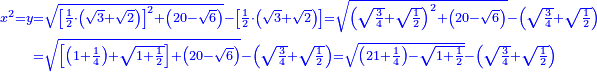 \scriptstyle{\color{blue}{\begin{align}\scriptstyle x^2=y&\scriptstyle=\sqrt{\left[\frac{1}{2}\sdot\left(\sqrt{3}+\sqrt{2}\right)\right]^2+\left(20-\sqrt{6}\right)}-\left[\frac{1}{2}\sdot\left(\sqrt{3}+\sqrt{2}\right)\right]=\sqrt{\left(\sqrt{\frac{3}{4}}+\sqrt{\frac{1}{2}}\right)^2+\left(20-\sqrt{6}\right)}-\left(\sqrt{\frac{3}{4}}+\sqrt{\frac{1}{2}}\right)\\&\scriptstyle=\sqrt{\left[\left(1+\frac{1}{4}\right)+\sqrt{1+\frac{1}{2}}\right]+\left(20-\sqrt{6}\right)}-\left(\sqrt{\frac{3}{4}}+\sqrt{\frac{1}{2}}\right)=\sqrt{\left(21+\frac{1}{4}\right)-\sqrt{1+\frac{1}{2}}}-\left(\sqrt{\frac{3}{4}}+\sqrt{\frac{1}{2}}\right)\\\end{align}}}