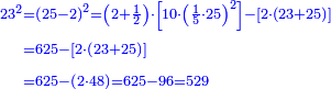 {\color{blue}{\begin{align}\scriptstyle23^2&\scriptstyle=\left(25-2\right)^2=\left(2+\frac{1}{2}\right)\sdot\left[10\sdot\left(\frac{1}{5}\sdot25\right)^2\right]-\left[2\sdot\left(23+25\right)\right]\\&\scriptstyle=625-\left[2\sdot\left(23+25\right)\right]\\&\scriptstyle=625-\left(2\sdot48\right)=625-96=529\\\end{align}}}
