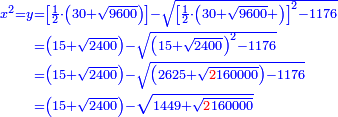 \scriptstyle{\color{blue}{\begin{align}\scriptstyle x^2=y&\scriptstyle=\left[\frac{1}{2}\sdot\left(30+\sqrt{9600}\right)\right]-\sqrt{\left[\frac{1}{2}\sdot\left(30+\sqrt{9600}+\right)\right]^2-1176}\\&\scriptstyle=\left(15+\sqrt{2400}\right)-\sqrt{\left(15+\sqrt{2400}\right)^2-1176}\\&\scriptstyle=\left(15+\sqrt{2400}\right)-\sqrt{\left(2625+\sqrt{{\color{red}{2}}160000}\right)-1176}\\&\scriptstyle=\left(15+\sqrt{2400}\right)-\sqrt{1449+\sqrt{{\color{red}{2}}160000}}\\\end{align}}}
