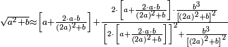\scriptstyle\sqrt{a^2+b}\approx\left[a+\frac{2\sdot a\sdot b}{\left(2a\right)^2+b}\right]+\frac{2\sdot\left[a+\frac{2\sdot a\sdot b}{\left(2a\right)^2+b}\right]\sdot\frac{b^3}{\left[\left(2a\right)^2+b\right]^2}}{\left[2\sdot\left[a+\frac{2\sdot a\sdot b}{\left(2a\right)^2+b}\right]\right]^2+\frac{b^3}{\left[\left(2a\right)^2+b\right]^2}}