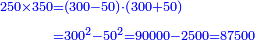 \scriptstyle{\color{blue}{\begin{align}\scriptstyle250\times350&\scriptstyle=\left(300-50\right)\sdot\left(300+50\right)\\&\scriptstyle=300^2-50^2=90000-2500=87500\\\end{align}}}