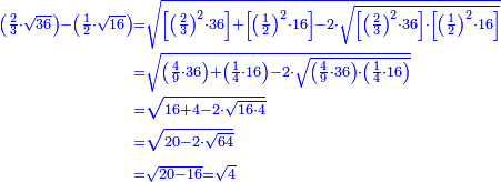 \scriptstyle{\color{blue}{\begin{align}\scriptstyle\left(\frac{2}{3}\sdot\sqrt{36}\right)-\left(\frac{1}{2}\sdot\sqrt{16}\right)&\scriptstyle=\sqrt{\left[\left(\frac{2}{3}\right)^2\sdot36\right]+\left[\left(\frac{1}{2}\right)^2\sdot16\right]-2\sdot\sqrt{\left[\left(\frac{2}{3}\right)^2\sdot36\right]\sdot\left[\left(\frac{1}{2}\right)^2\sdot16\right]}}\\&\scriptstyle=\sqrt{\left(\frac{4}{9}\sdot36\right)+\left(\frac{1}{4}\sdot16\right)-2\sdot\sqrt{\left(\frac{4}{9}\sdot36\right)\sdot\left(\frac{1}{4}\sdot16\right)}}\\&\scriptstyle=\sqrt{16+4-2\sdot\sqrt{16\sdot4}}\\&\scriptstyle=\sqrt{20-2\sdot\sqrt{64}}\\&\scriptstyle=\sqrt{20-16}=\sqrt{4}\\\end{align}}}