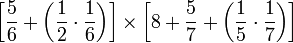 \left[\frac{5}{6}+\left(\frac{1}{2}\sdot\frac{1}{6}\right)\right]\times\left[8+\frac{5}{7}+\left(\frac{1}{5}\sdot\frac{1}{7}\right)\right]