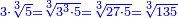 \scriptstyle{\color{blue}{3\sdot\sqrt[3]{5}=\sqrt[3]{3^3\sdot5}=\sqrt[3]{27\sdot5}=\sqrt[3]{135}}}