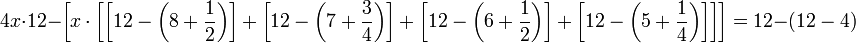 4x\sdot12-\left[x\sdot\left[\left[12-\left(8+\frac{1}{2}\right)\right]+\left[12-\left(7+\frac{3}{4}\right)\right]+\left[12-\left(6+\frac{1}{2}\right)\right]+\left[12-\left(5+\frac{1}{4}\right)\right]\right]\right]=12-\left(12-4\right)
