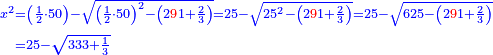 \scriptstyle{\color{blue}{\begin{align}\scriptstyle x^2&\scriptstyle=\left(\frac{1}{2}\sdot50\right)-\sqrt{\left(\frac{1}{2}\sdot50\right)^2-\left(2{\color{red}{9}}1+\frac{2}{3}\right)}=25-\sqrt{25^2-\left(2{\color{red}{9}}1+\frac{2}{3}\right)}=25-\sqrt{625-\left(2{\color{red}{9}}1+\frac{2}{3}\right)}\\&\scriptstyle=25-\sqrt{333+\frac{1}{3}}\\\end{align}}}