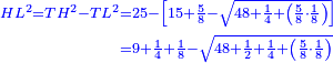 \scriptstyle{\color{blue}{\begin{align}\scriptstyle HL^2=TH^2-TL^2&\scriptstyle=25-\left[15+\frac{5}{8}-\sqrt{48+\frac{1}{4}+\left(\frac{5}{8}\sdot\frac{1}{8}\right)}\right]\\&\scriptstyle=9+\frac{1}{4}+\frac{1}{8}-\sqrt{48+\frac{1}{2}+\frac{1}{4}+\left(\frac{5}{8}\sdot\frac{1}{8}\right)}\end{align}}}