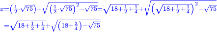 \scriptstyle{\color{blue}{\begin{align}\scriptstyle x&\scriptstyle=\left(\frac{1}{2}\sdot\sqrt{75}\right)+\sqrt{\left(\frac{1}{2}\sdot\sqrt{75}\right)^2-\sqrt{75}}=\sqrt{18+\frac{1}{2}+\frac{1}{4}}+\sqrt{\left(\sqrt{18+\frac{1}{2}+\frac{1}{4}}\right)^2-\sqrt{75}}\\&\scriptstyle=\sqrt{18+\frac{1}{2}+\frac{1}{4}}+\sqrt{\left(18+\frac{3}{4}\right)-\sqrt{75}}\\\end{align}}}