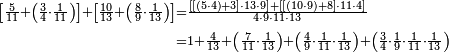\begin{align}\scriptstyle\left[\frac{5}{11}+\left(\frac{3}{4}\sdot\frac{1}{11}\right)\right]+\left[\frac{10}{13}+\left(\frac{8}{9}\sdot\frac{1}{13}\right)\right]&\scriptstyle=\frac{\left[\left[\left(5\sdot4\right)+3\right]\sdot13\sdot9\right]+\left[\left[\left(10\sdot9\right)+8\right]\sdot11\sdot4\right]}{4\sdot9\sdot11\sdot13}\\&\scriptstyle=1+\frac{4}{13}+\left(\frac{7}{11}\sdot\frac{1}{13}\right)+\left(\frac{4}{9}\sdot\frac{1}{11}\sdot\frac{1}{13}\right)+\left(\frac{3}{4}\sdot\frac{1}{9}\sdot\frac{1}{11}\sdot\frac{1}{13}\right)\\\end{align}