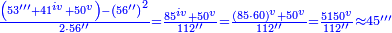 \scriptstyle{\color{blue}{\frac{\left(53^{\prime\prime\prime}+41^{iv}+50^{v}\right)-\left(56^{\prime\prime}\right)^2}{2\sdot56^{\prime\prime}}=\frac{85^{iv}+50^{v}}{112^{\prime\prime}}=\frac{\left(85\sdot60\right)^{v}+50^{v}}{112^{\prime\prime}}=\frac{5150^{v}}{112^{\prime\prime}}\approx45^{\prime\prime\prime}}}