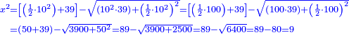 \scriptstyle{\color{blue}{\begin{align}\scriptstyle x^2&\scriptstyle=\left[\left(\frac{1}{2}\sdot10^2\right)+39\right]-\sqrt{\left(10^2\sdot39\right)+\left(\frac{1}{2}\sdot10^2\right)^2}=\left[\left(\frac{1}{2}\sdot100\right)+39\right]-\sqrt{\left(100\sdot39\right)+\left(\frac{1}{2}\sdot100\right)^2}\\&\scriptstyle=\left(50+39\right)-\sqrt{3900+50^2}=89-\sqrt{3900+2500}=89-\sqrt{6400}=89-80=9\\\end{align}}}