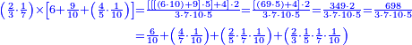 {\color{blue}{\begin{align}\scriptstyle\left(\frac{2}{3}\sdot\frac{1}{7}\right)\times\left[6+\frac{9}{10}+\left(\frac{4}{5}\sdot\frac{1}{10}\right)\right]&\scriptstyle=\frac{\left[\left[\left[\left(6\sdot10\right)+9\right]\sdot5\right]+4\right]\sdot2}{3\sdot7\sdot10\sdot5}=\frac{\left[\left(69\sdot5\right)+4\right]\sdot2}{3\sdot7\sdot10\sdot5}=\frac{349\sdot2}{3\sdot7\sdot10\sdot5}=\frac{698}{3\sdot7\sdot10\sdot5}\\&\scriptstyle=\frac{6}{10}+\left(\frac{4}{7}\sdot\frac{1}{10}\right)+\left(\frac{2}{5}\sdot\frac{1}{7}\sdot\frac{1}{10}\right)+\left(\frac{2}{3}\sdot\frac{1}{5}\sdot\frac{1}{7}\sdot\frac{1}{10}\right)\\\end{align}}}