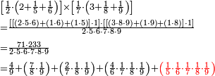 \begin{align}&\scriptstyle\left[\frac{1}{2}\sdot\left(2+\frac{1}{5}+\frac{1}{6}\right)\right]\times\left[\frac{1}{7}\sdot\left(3+\frac{1}{8}+\frac{1}{9}\right)\right]\\&\scriptstyle=\frac{\left[\left[\left(2\sdot5\sdot6\right)+\left(1\sdot6\right)+\left(1\sdot5\right)\right]\sdot1\right]\sdot\left[\left[\left(3\sdot8\sdot9\right)+\left(1\sdot9\right)+\left(1\sdot8\right)\right]\sdot1\right]}{2\sdot5\sdot6\sdot7\sdot8\sdot9}\\&\scriptstyle=\frac{71\sdot233}{2\sdot5\sdot6\sdot7\sdot8\sdot9}\\&\scriptstyle=\frac{4}{9}+\left(\frac{7}{8}\sdot\frac{1}{9}\right)+\left(\frac{2}{7}\sdot\frac{1}{8}\sdot\frac{1}{9}\right)+\left(\frac{4}{6}\sdot\frac{1}{7}\sdot\frac{1}{8}\sdot\frac{1}{9}\right)+\color{red}{\left(\frac{1}{5}\sdot\frac{1}{6}\sdot\frac{1}{7}\sdot\frac{1}{8}\sdot\frac{1}{9}\right)}\\\end{align}