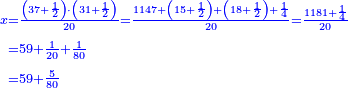 \scriptstyle{\color{blue}{\begin{align}\scriptstyle x&\scriptstyle=\frac{\left(37+\frac{1}{2}\right)\sdot\left(31+\frac{1}{2}\right)}{20}=\frac{1147+\left(15+\frac{1}{2}\right)+\left(18+\frac{1}{2}\right)+\frac{1}{4}}{20}=\frac{1181+\frac{1}{4}}{20}\\&\scriptstyle=59+\frac{1}{20}+\frac{1}{80}\\&\scriptstyle=59+\frac{5}{80}\\\end{align}}}